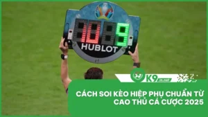 Cách Soi Kèo Hiệp Phụ Chuẩn Từ Cao Thủ Cá Cược 2025