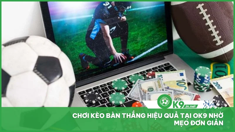 Chơi kèo bàn thắng hiệu quả tại ok9 nhờ mẹo đơn giản