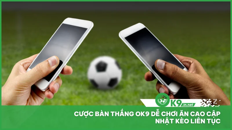 Cược bàn thắng ok9 dễ chơi ăn cao cập nhật kèo liên tục