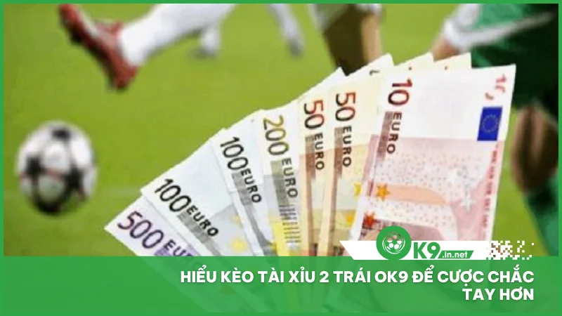 Hiểu kèo tài xỉu 2 trái ok9 để cược chắc tay hơn