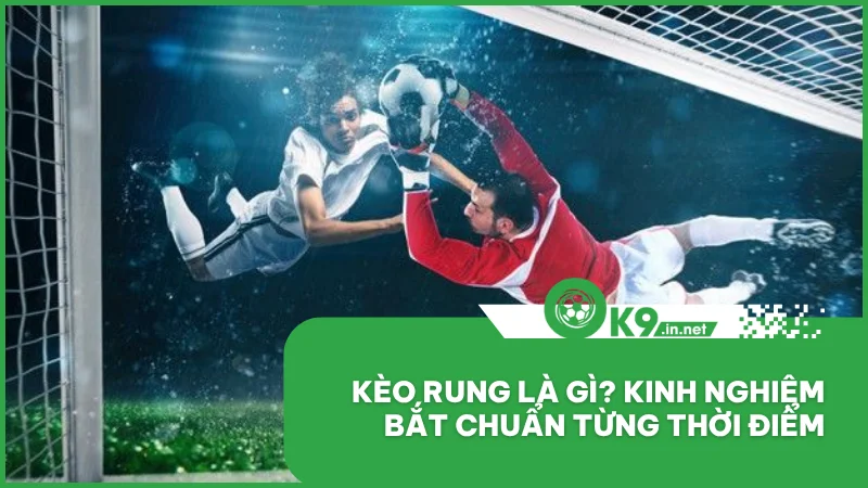 Kèo rung là gì? Kinh nghiệm bắt chuẩn từng thời điểm