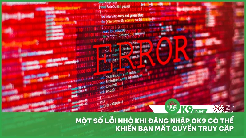 Một số lỗi nhỏ khi đăng nhập ok9 có thể khiến bạn mất quyền truy cập