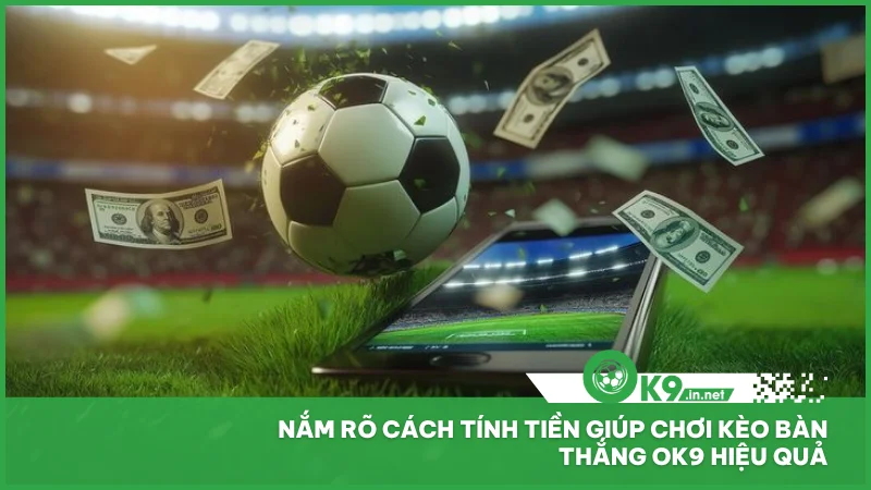 Nắm rõ cách tính tiền giúp chơi kèo bàn thắng ok9 hiệu quả