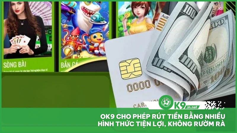 Ok9 cho phép rút tiền bằng nhiều hình thức tiện lợi, không rườm rà