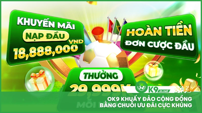 ok9 khuấy đảo cộng đồng bằng chuỗi ưu đãi cực khủng