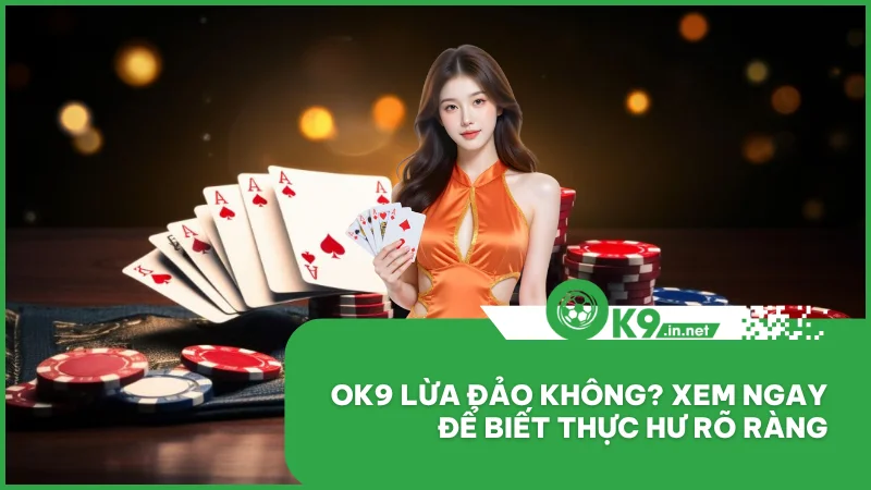 Ok9 lừa đảo không? Xem ngay để biết thực hư rõ ràng