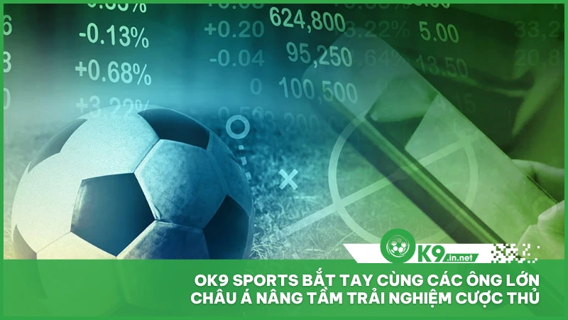 Ok9 Sports bắt tay cùng các ông lớn châu Á nâng tầm trải nghiệm cược thủ