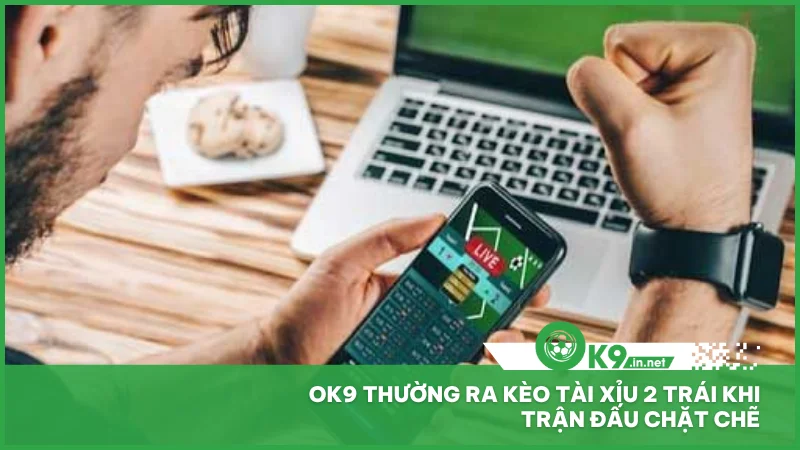 Ok9 thường ra kèo tài xỉu 2 trái khi trận đấu chặt chẽ