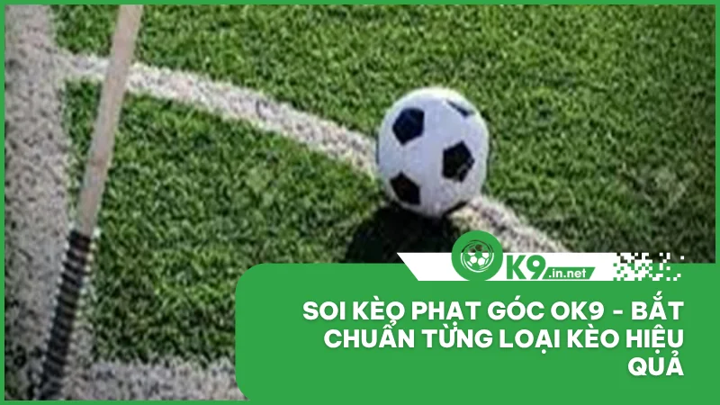 Soi kèo phạt góc ok9 - Bắt chuẩn từng loại kèo hiệu quả