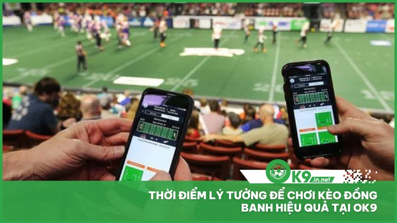 Thời điểm lý tưởng để chơi kèo đồng banh hiệu quả tại ok9